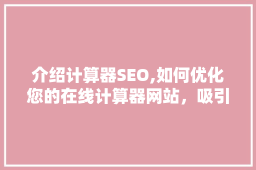 介绍计算器SEO,如何优化您的在线计算器网站，吸引更多用户