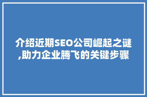 介绍近期SEO公司崛起之谜,助力企业腾飞的关键步骤