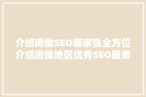 介绍闽侯SEO哪家强全方位介绍闽侯地区优秀SEO服务商