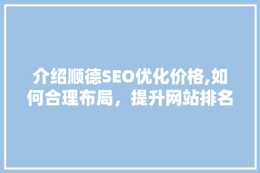 介绍顺德SEO优化价格,如何合理布局，提升网站排名