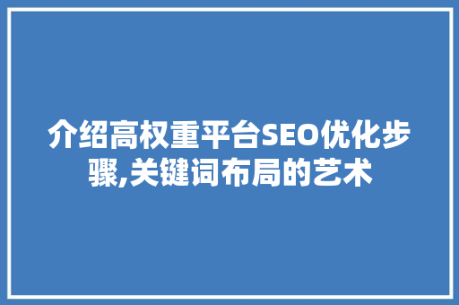 介绍高权重平台SEO优化步骤,关键词布局的艺术