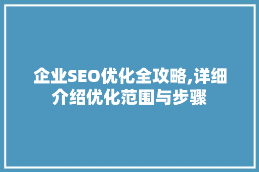 企业SEO优化全攻略,详细介绍优化范围与步骤