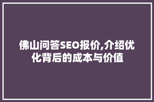 佛山问答SEO报价,介绍优化背后的成本与价值
