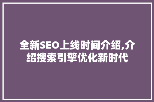 全新SEO上线时间介绍,介绍搜索引擎优化新时代