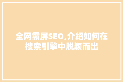 全网霸屏SEO,介绍如何在搜索引擎中脱颖而出
