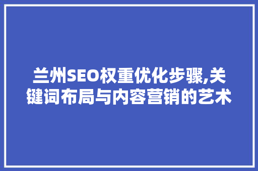 兰州SEO权重优化步骤,关键词布局与内容营销的艺术