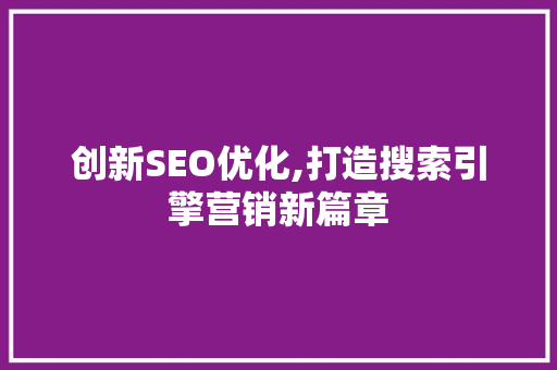 创新SEO优化,打造搜索引擎营销新篇章
