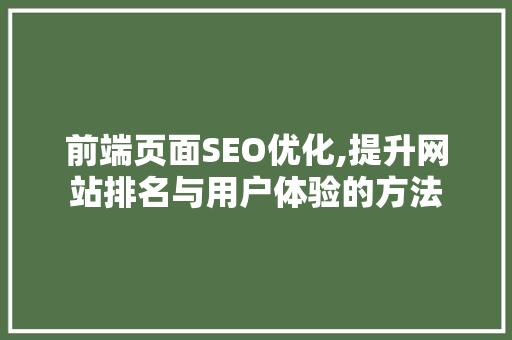前端页面SEO优化,提升网站排名与用户体验的方法