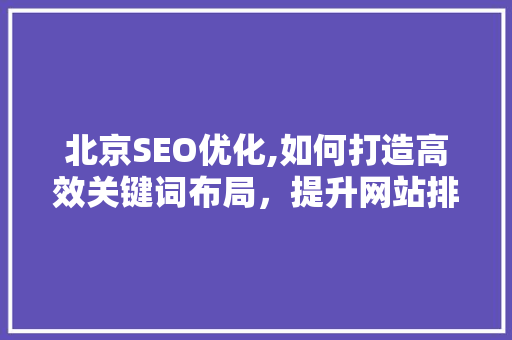 北京SEO优化,如何打造高效关键词布局，提升网站排名