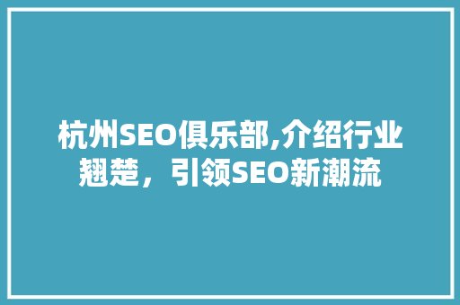 杭州SEO俱乐部,介绍行业翘楚，引领SEO新潮流