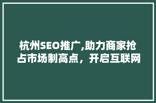 杭州SEO推广,助力商家抢占市场制高点，开启互联网营销新篇章