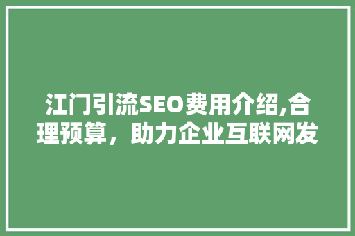 江门引流SEO费用介绍,合理预算，助力企业互联网发展