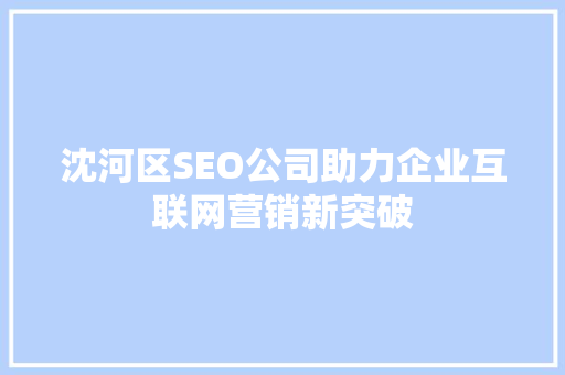 沈河区SEO公司助力企业互联网营销新突破