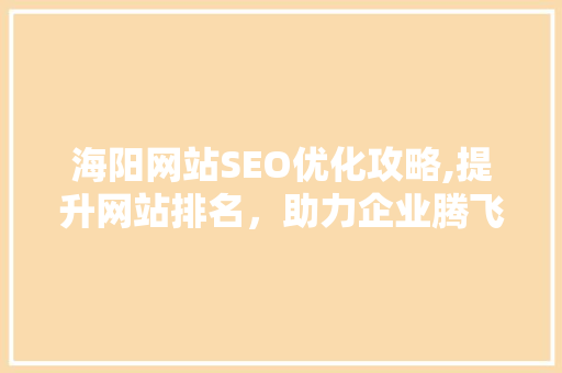 海阳网站SEO优化攻略,提升网站排名，助力企业腾飞
