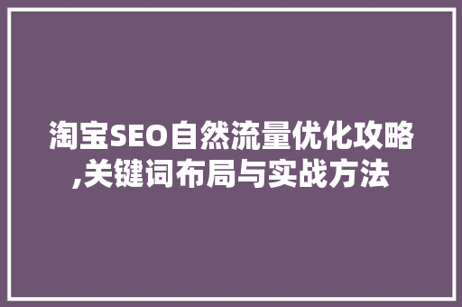 淘宝SEO自然流量优化攻略,关键词布局与实战方法