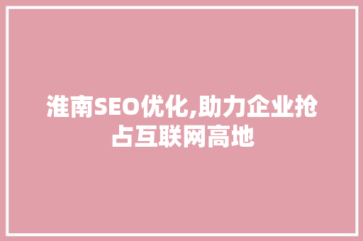 淮南SEO优化,助力企业抢占互联网高地