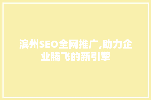 滨州SEO全网推广,助力企业腾飞的新引擎