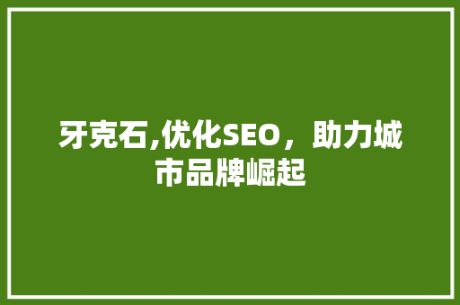 牙克石,优化SEO，助力城市品牌崛起