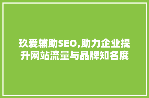 玖爱辅助SEO,助力企业提升网站流量与品牌知名度