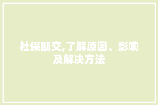 社保断交,了解原因、影响及解决方法
