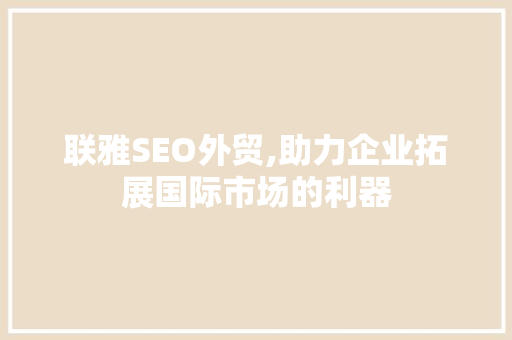 联雅SEO外贸,助力企业拓展国际市场的利器