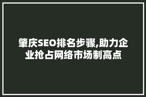 肇庆SEO排名步骤,助力企业抢占网络市场制高点