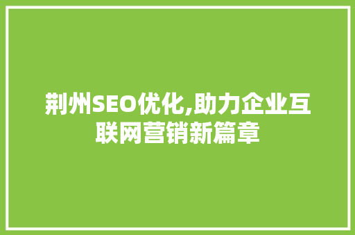 荆州SEO优化,助力企业互联网营销新篇章