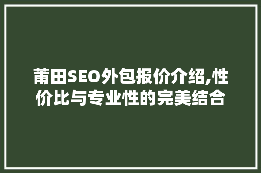 莆田SEO外包报价介绍,性价比与专业性的完美结合