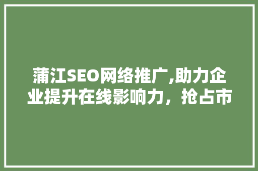 蒲江SEO网络推广,助力企业提升在线影响力，抢占市场先机