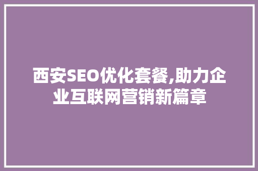 西安SEO优化套餐,助力企业互联网营销新篇章