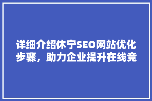 详细介绍休宁SEO网站优化步骤，助力企业提升在线竞争力