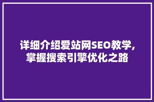 详细介绍爱站网SEO教学,掌握搜索引擎优化之路