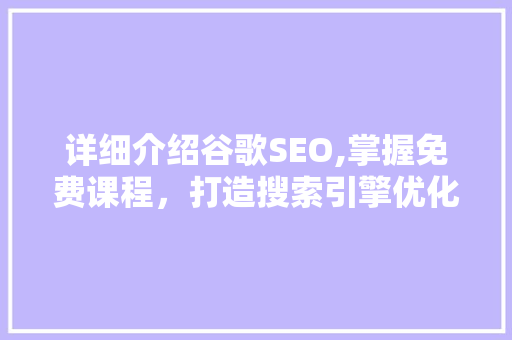 详细介绍谷歌SEO,掌握免费课程，打造搜索引擎优化高手