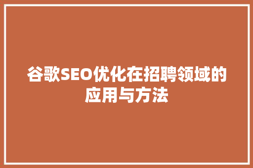谷歌SEO优化在招聘领域的应用与方法