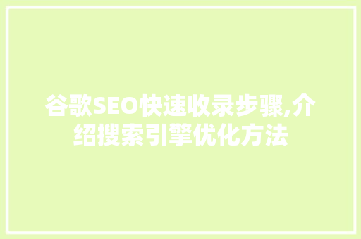 谷歌SEO快速收录步骤,介绍搜索引擎优化方法