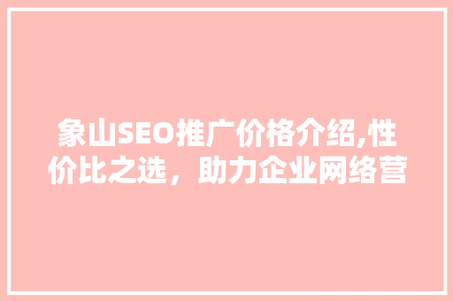 象山SEO推广价格介绍,性价比之选，助力企业网络营销