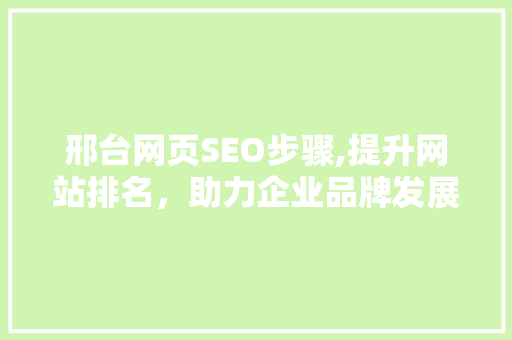 邢台网页SEO步骤,提升网站排名，助力企业品牌发展