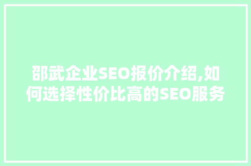 邵武企业SEO报价介绍,如何选择性价比高的SEO服务