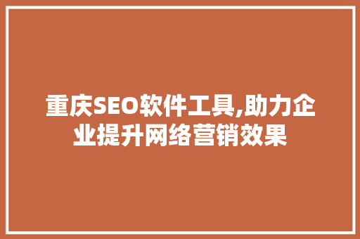 重庆SEO软件工具,助力企业提升网络营销效果