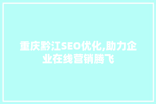重庆黔江SEO优化,助力企业在线营销腾飞