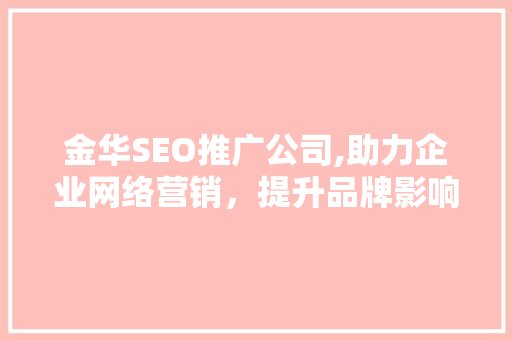 金华SEO推广公司,助力企业网络营销，提升品牌影响力