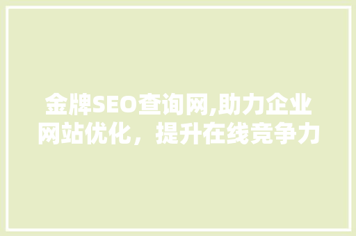 金牌SEO查询网,助力企业网站优化，提升在线竞争力