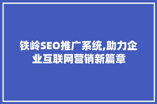 铁岭SEO推广系统,助力企业互联网营销新篇章