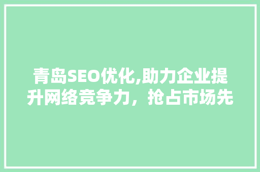 青岛SEO优化,助力企业提升网络竞争力，抢占市场先机