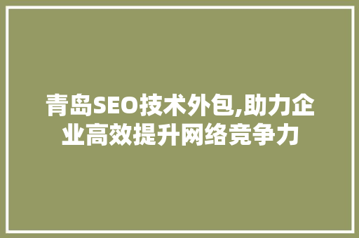 青岛SEO技术外包,助力企业高效提升网络竞争力