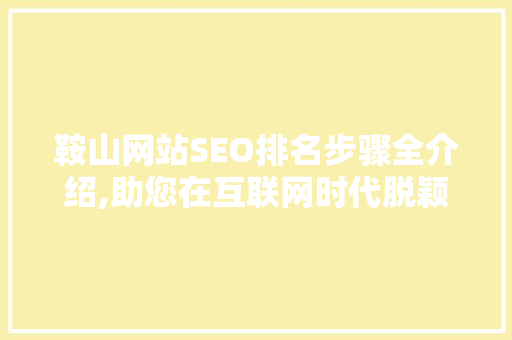 鞍山网站SEO排名步骤全介绍,助您在互联网时代脱颖而出