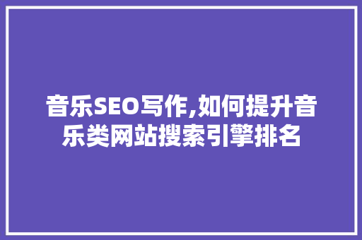 音乐SEO写作,如何提升音乐类网站搜索引擎排名