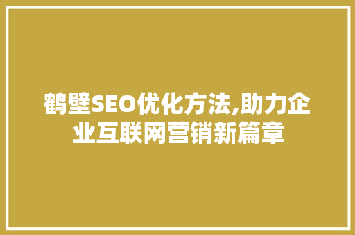 鹤壁SEO优化方法,助力企业互联网营销新篇章