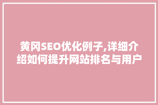 黄冈SEO优化例子,详细介绍如何提升网站排名与用户体验