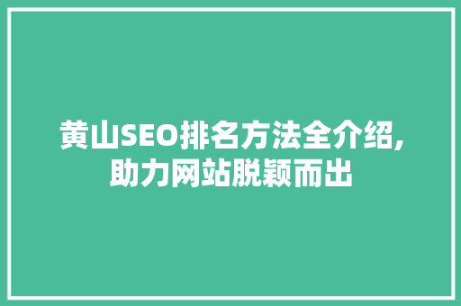 黄山SEO排名方法全介绍,助力网站脱颖而出